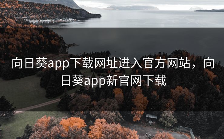 向日葵app下载网址进入官方网站，向日葵app新官网下载