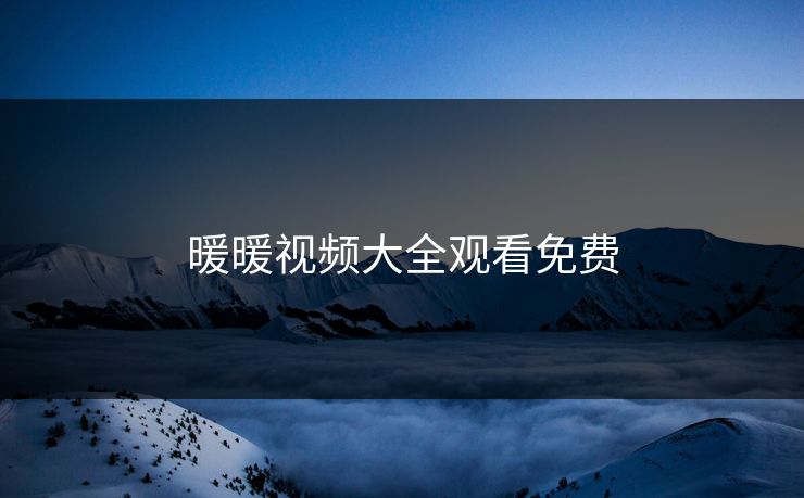 暖暖视频大全观看免费 暖暖视频大全观看免费
