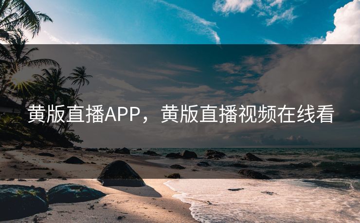 黄版直播APP，黄版直播视频在线看  第1张