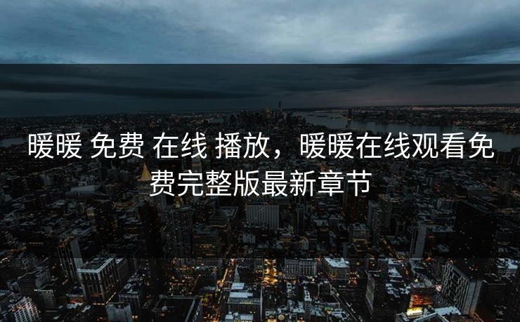 暖暖 免费 在线 播放，暖暖在线观看免费完整版最新章节