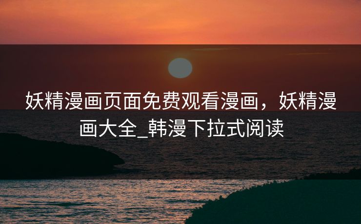 妖精漫画页面免费观看漫画，妖精漫画大全_韩漫下拉式阅读