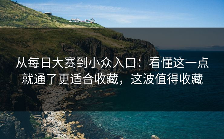 从每日大赛到小众入口：看懂这一点就通了更适合收藏，这波值得收藏  第1张