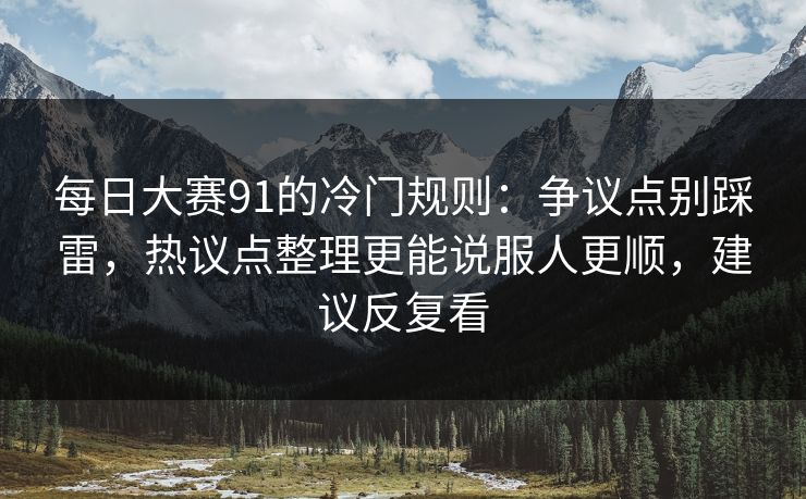 每日大赛91的冷门规则：争议点别踩雷，热议点整理更能说服人更顺，建议反复看  第1张