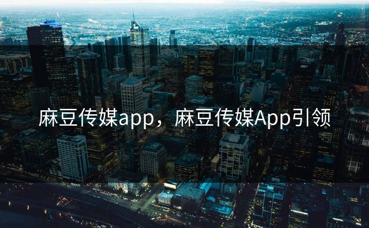 麻豆传媒app,麻豆传媒App引领 第1张 麻豆传媒app,麻豆传媒App引领 第1张