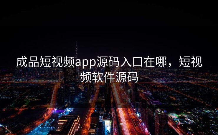 成品短视频app源码入口在哪，短视频软件源码  第1张