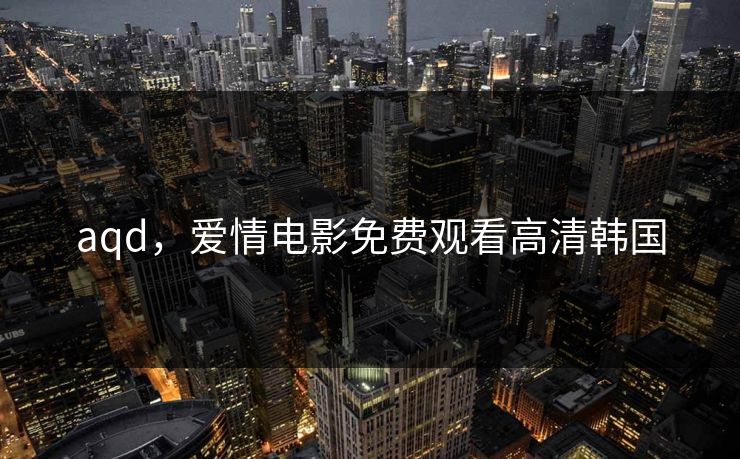 aqd，爱情电影免费观看高清韩国  第1张