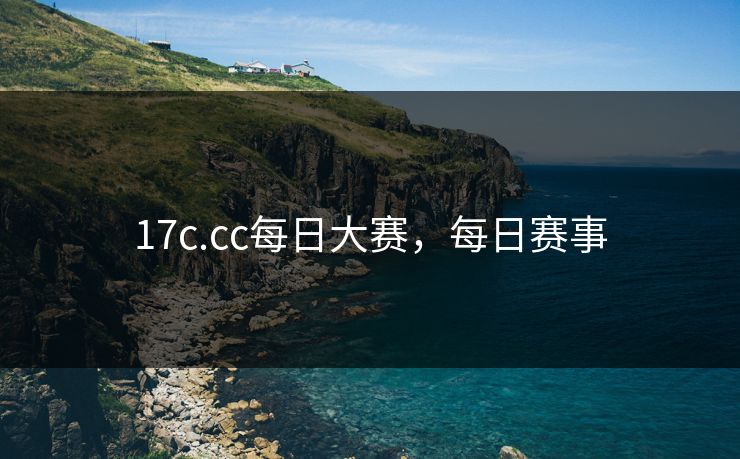 17c.cc每日大赛，每日赛事