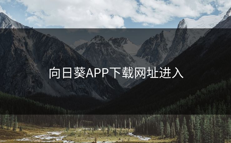 向日葵APP下载网址进入 向日葵APP下载网址进入
