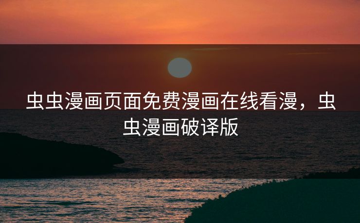 虫虫漫画页面免费漫画在线看漫，虫虫漫画破译版