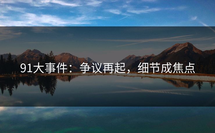 91大事件：争议再起，细节成焦点  第1张